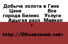 Добыча золота в Гане › Цена ­ 1 000 000 - Все города Бизнес » Услуги   . Адыгея респ.,Майкоп г.